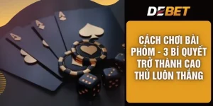 Cách Chơi Bài Phỏm - 3 Bí Quyết Trở Thành Cao Thủ Luôn Thắng