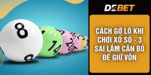 Cách Gỡ Lỗ Khi Chơi Xổ Số - 3 Sai Lầm Cần Bỏ Để Giữ Vốn