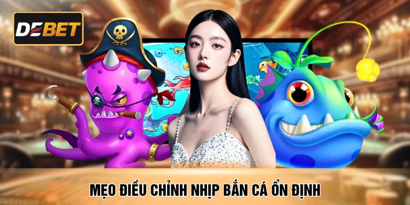 Mẹo điều chỉnh nhịp bắn cá ổn định 
